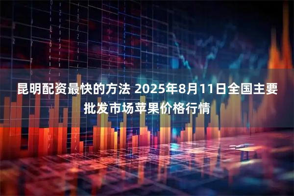昆明配资最快的方法 2025年8月11日全国主要批发市场苹果价格行情