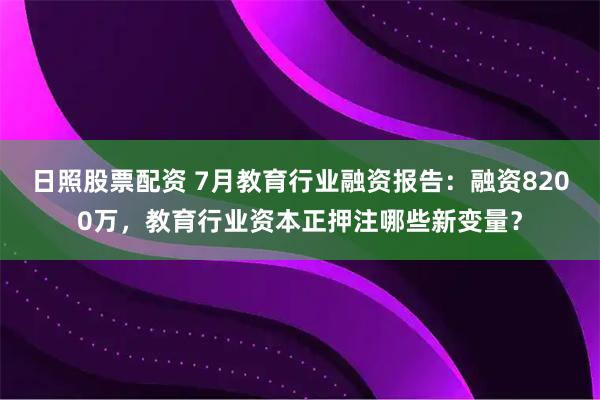 日照股票配资 7月教育行业融资报告：融资8200万，教育行业资本正押注哪些新变量？