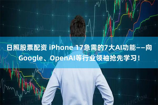 日照股票配资 iPhone 17急需的7大AI功能——向Google、OpenAI等行业领袖抢先学习！