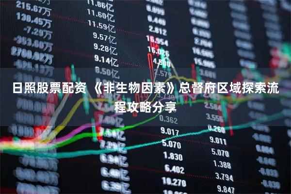 日照股票配资 《非生物因素》总督府区域探索流程攻略分享