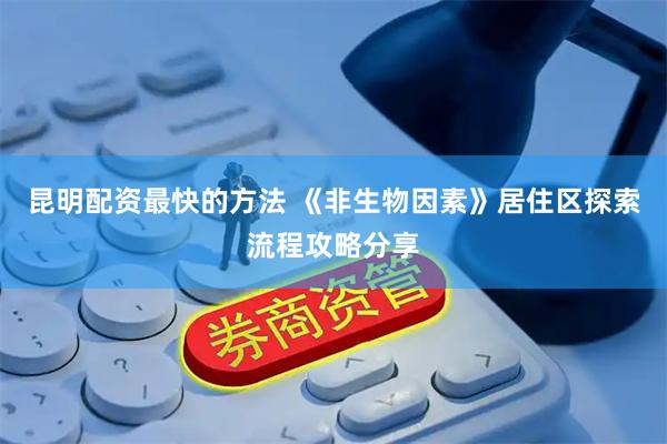 昆明配资最快的方法 《非生物因素》居住区探索流程攻略分享