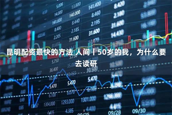 昆明配资最快的方法 人间丨50岁的我，为什么要去读研