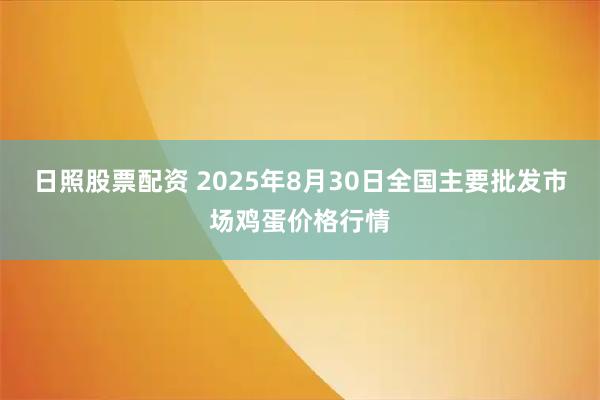 日照股票配资 2025年8月30日全国主要批发市场鸡蛋价格行情