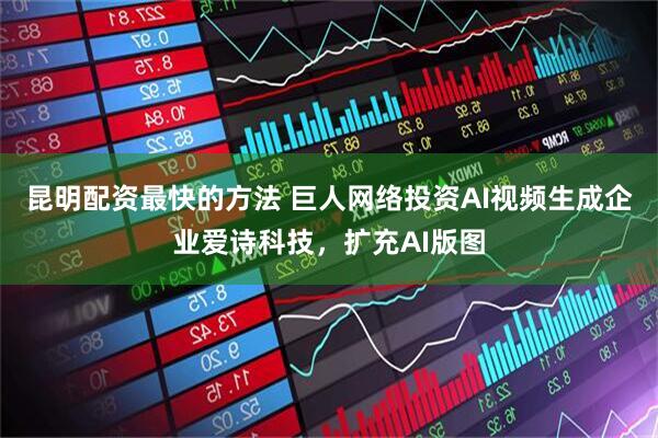 昆明配资最快的方法 巨人网络投资AI视频生成企业爱诗科技，扩充AI版图