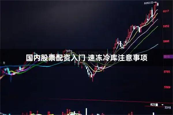 国内股票配资入门 速冻冷库注意事项
