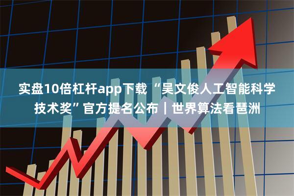 实盘10倍杠杆app下载 “吴文俊人工智能科学技术奖”官方提名公布｜世界算法看琶洲