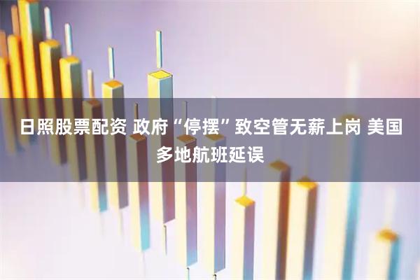 日照股票配资 政府“停摆”致空管无薪上岗 美国多地航班延误