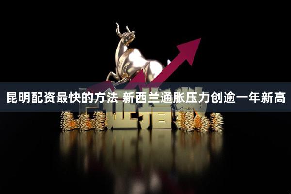 昆明配资最快的方法 新西兰通胀压力创逾一年新高