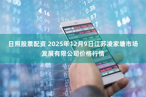 日照股票配资 2025年12月9日江苏凌家塘市场发展有限公司价格行情