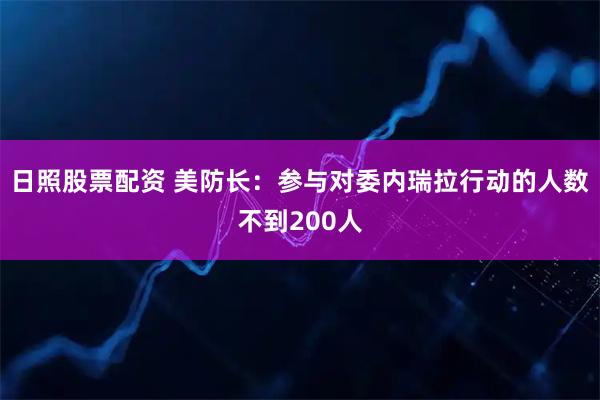 日照股票配资 美防长：参与对委内瑞拉行动的人数不到200人