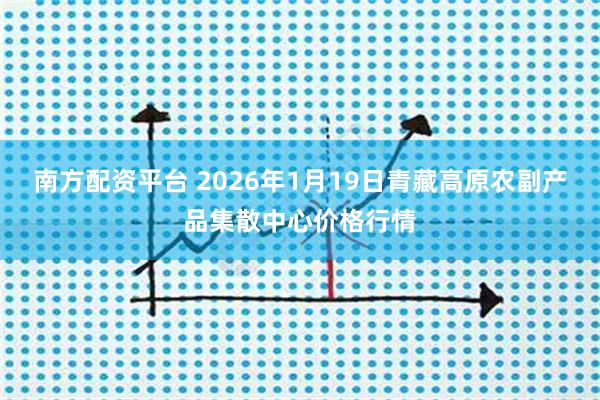 南方配资平台 2026年1月19日青藏高原农副产品集散中心价格行情