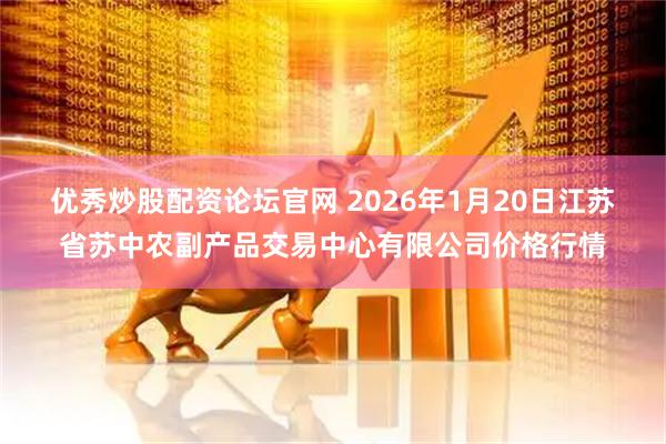 优秀炒股配资论坛官网 2026年1月20日江苏省苏中农副产品交易中心有限公司价格行情