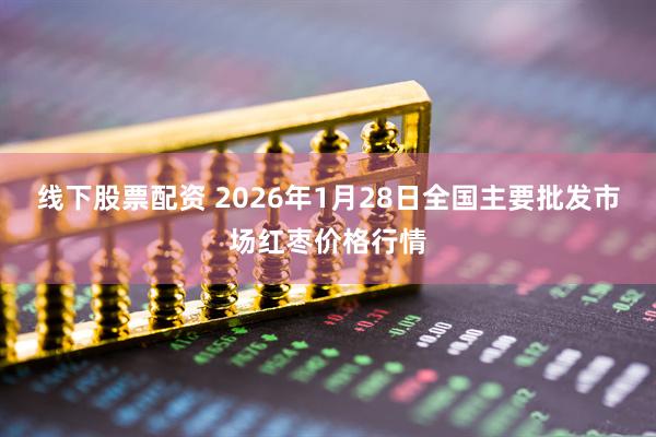 线下股票配资 2026年1月28日全国主要批发市场红枣价格行情
