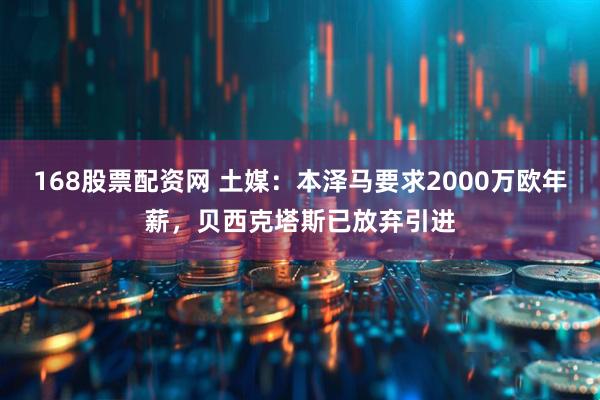 168股票配资网 土媒：本泽马要求2000万欧年薪，贝西克塔斯已放弃引进