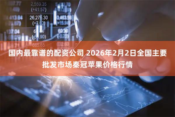 国内最靠谱的配资公司 2026年2月2日全国主要批发市场秦冠苹果价格行情
