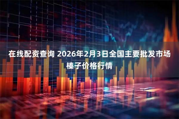 在线配资查询 2026年2月3日全国主要批发市场榛子价格行情