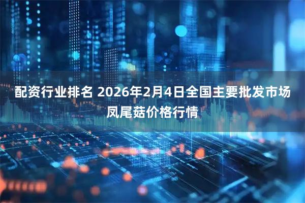 配资行业排名 2026年2月4日全国主要批发市场凤尾菇价格行情