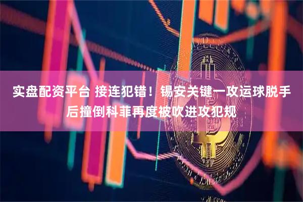 实盘配资平台 接连犯错！锡安关键一攻运球脱手后撞倒科菲再度被吹进攻犯规