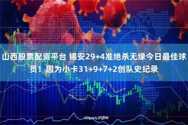 山西股票配资平台 锡安29+4准绝杀无缘今日最佳球员！因为小卡31+9+7+2创队史纪录