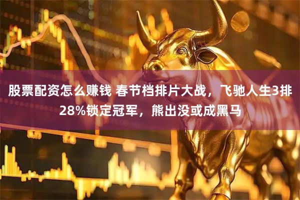 股票配资怎么赚钱 春节档排片大战，飞驰人生3排28%锁定冠军，熊出没或成黑马