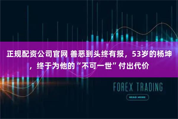 正规配资公司官网 善恶到头终有报，53岁的杨坤，终于为他的“不可一世”付出代价