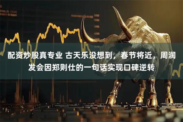 配资炒股真专业 古天乐没想到，春节将近，周润发会因郑则仕的一句话实现口碑逆转