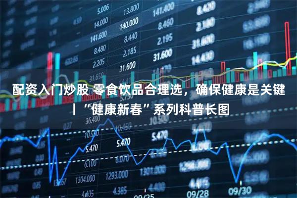 配资入门炒股 零食饮品合理选，确保健康是关键丨“健康新春”系列科普长图