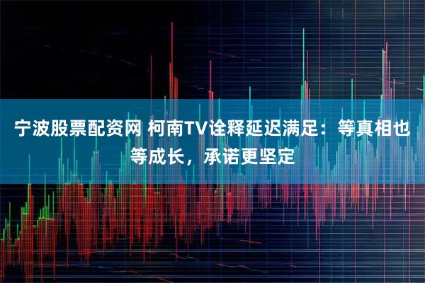 宁波股票配资网 柯南TV诠释延迟满足：等真相也等成长，承诺更坚定
