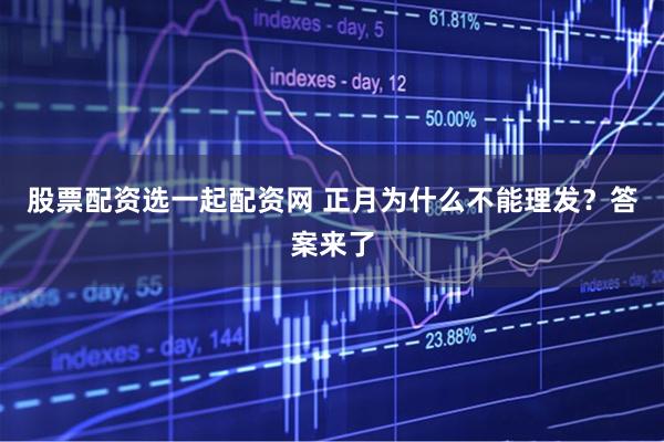 股票配资选一起配资网 正月为什么不能理发？答案来了