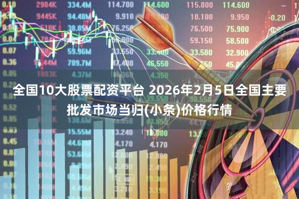 全国10大股票配资平台 2026年2月5日全国主要批发市场当归(小条)价格行情