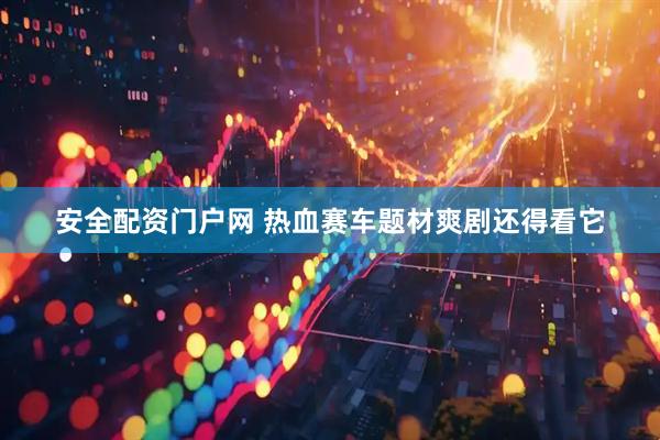 安全配资门户网 热血赛车题材爽剧还得看它