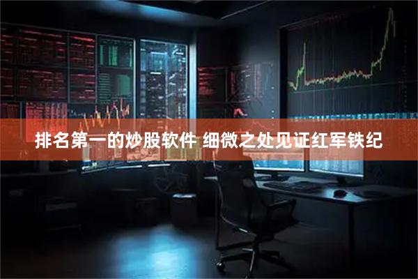 排名第一的炒股软件 细微之处见证红军铁纪
