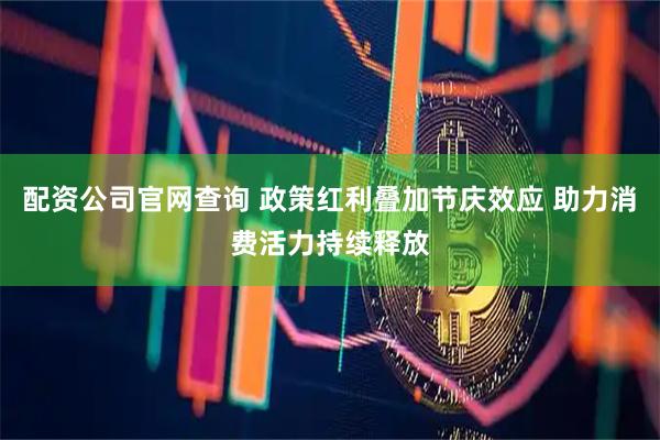 配资公司官网查询 政策红利叠加节庆效应 助力消费活力持续释放